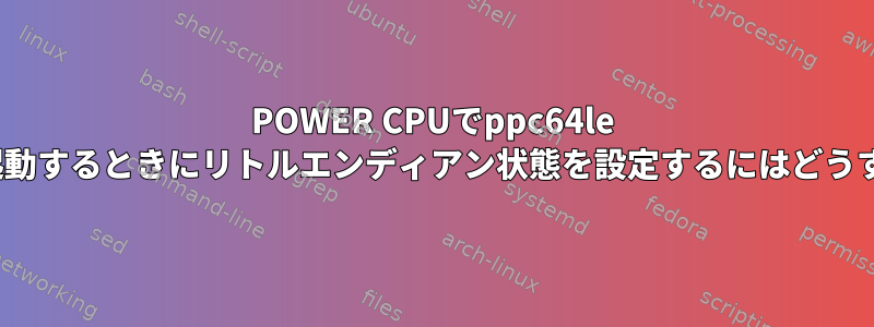 POWER CPUでppc64le Linuxカーネルを起動するときにリトルエンディアン状態を設定するにはどうすればよいですか？