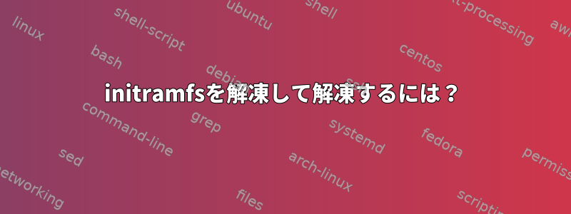 initramfsを解凍して解凍するには？