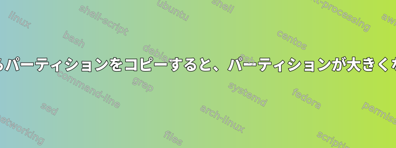 GPartedからパーティションをコピーすると、パーティションが大きくなりますか？