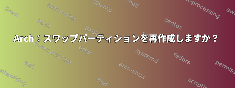 Arch：スワップパーティションを再作成しますか？