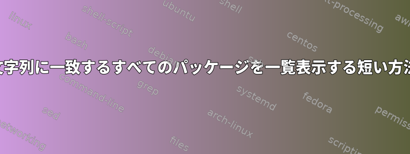 文字列に一致するすべてのパッケージを一覧表示する短い方法