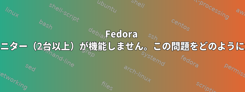 Fedora 38では、マルチモニター（2台以上）が機能しません。この問題をどのように解決できますか？