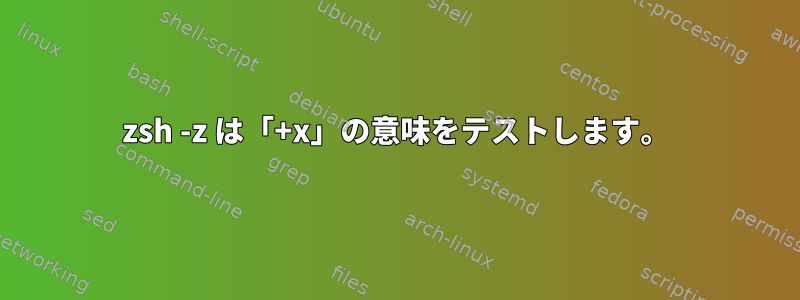 zsh -z は「+x」の意味をテストします。