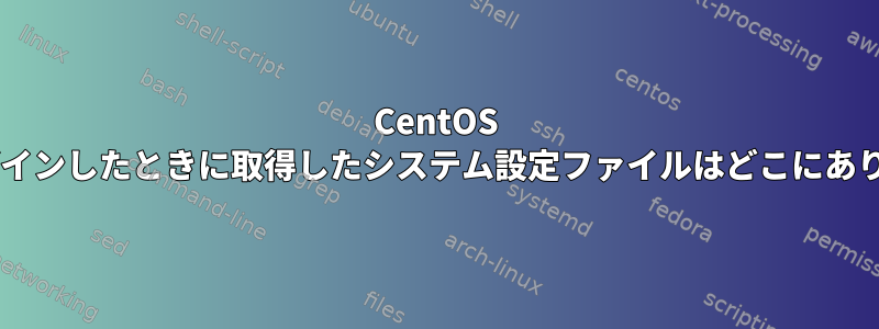 CentOS 5.8にログインしたときに取得したシステム設定ファイルはどこにありますか？