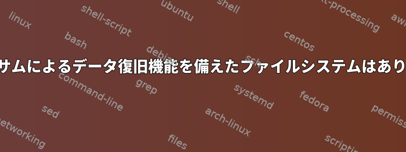 チェックサムによるデータ復旧機能を備えたファイルシステムはありますか？