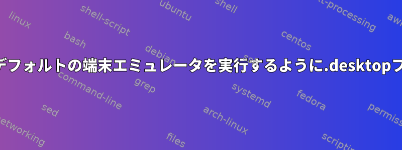 パラメータを使用してデフォルトの端末エミュレータを実行するように.desktopファイルを設計します。