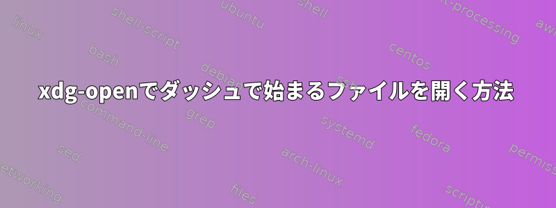 xdg-openでダッシュで始まるファイルを開く方法