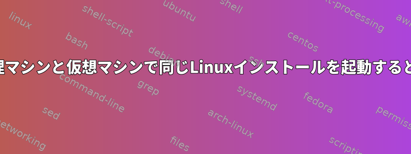 二重使用のために物理マシンと仮想マシンで同じLinuxインストールを起動すると問題が発生します。