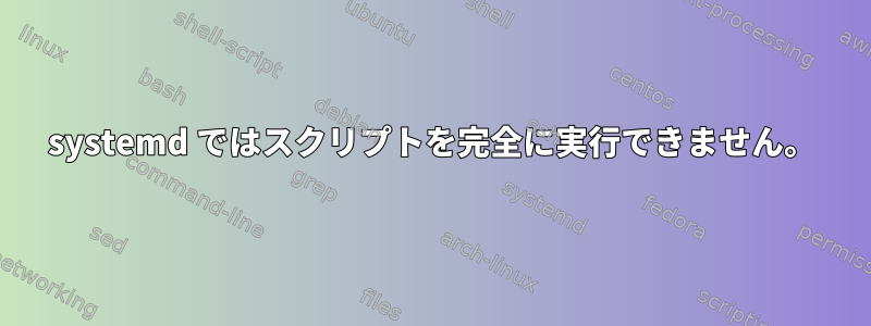 systemd ではスクリプトを完全に実行できません。