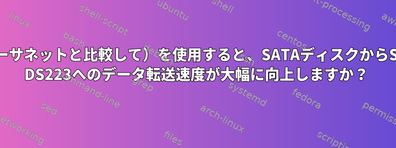 USB（イーサネットと比較して）を使用すると、SATAディスクからSynology DS223へのデータ転送速度が大幅に向上しますか？