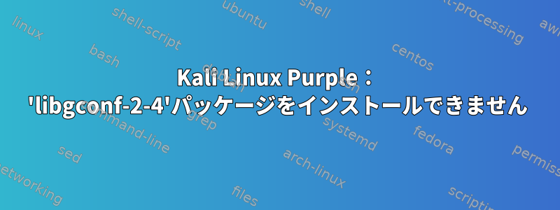 Kali Linux Purple： 'libgconf-2-4'パッケージをインストールできません