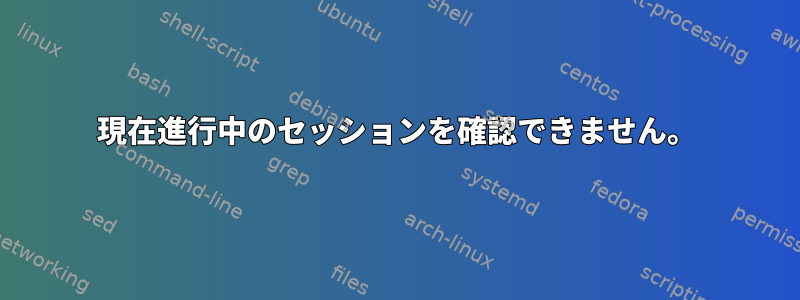 現在進行中のセッションを確認できません。