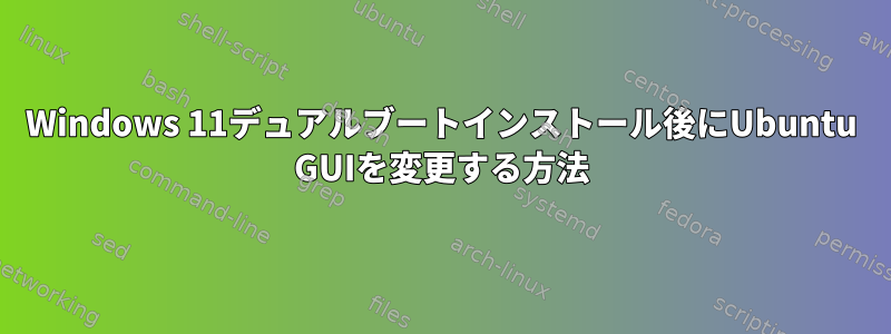 Windows 11デュアルブートインストール後にUbuntu GUIを変更する方法