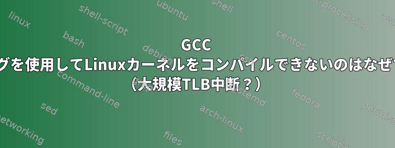 GCC -O0フラグを使用してLinuxカーネルをコンパイルできないのはなぜですか？ （大規模TLB中断？）