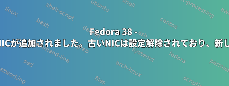 Fedora 38 - 特定のシステムへの10Gリンク用のNICが追加されました。古いNICは設定解除されており、新しい設定ファイルは利用できません。