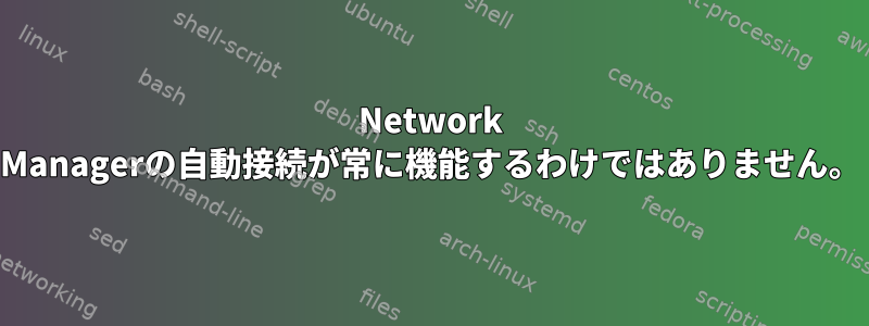 Network Managerの自動接続が常に機能するわけではありません。