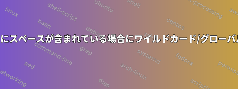 パターンと解析されたパスにスペースが含まれている場合にワイルドカード/グローバル拡張を実行する方法は？