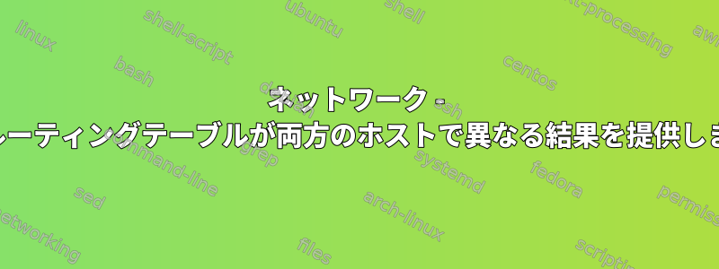 ネットワーク - 同じルーティングテーブルが両方のホストで異なる結果を提供します。