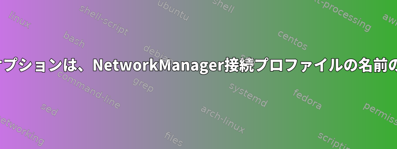 nmcliコマンドのオプションは、NetworkManager接続プロファイルの名前のみを取得します。