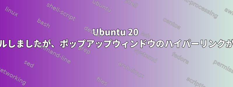 Ubuntu 20 LTS、スナップ経由でevinceをインストールしましたが、ポップアップウィンドウのハイパーリンクが正しく表示されません（ウィンドウが空）