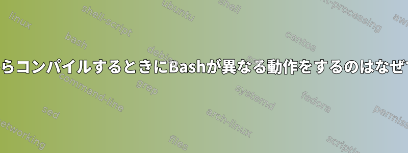 ソースからコンパイルするときにBashが異なる動作をするのはなぜですか？