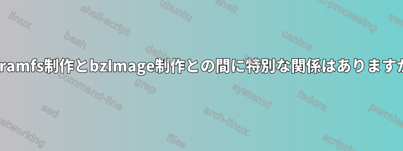 initramfs制作とbzImage制作との間に特別な関係はありますか？