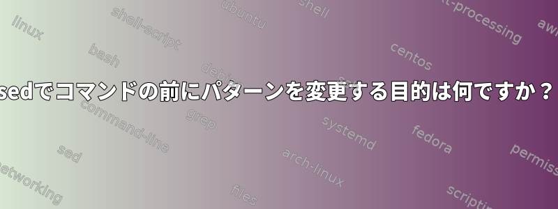 sedでコマンドの前にパターンを変更する目的は何ですか？