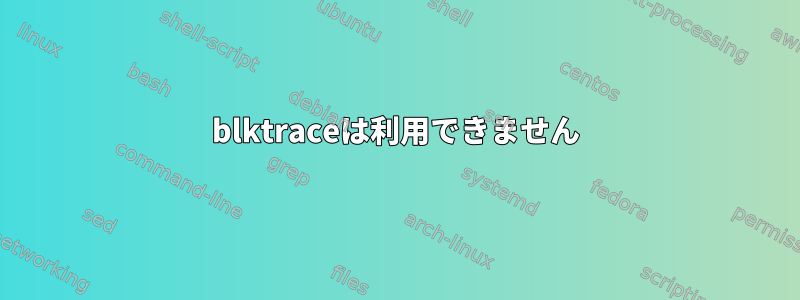 blktraceは利用できません