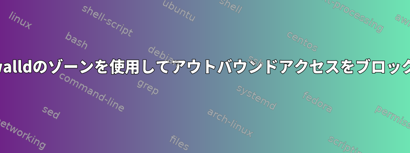 Firewalldのゾーンを使用してアウトバウンドアクセスをブロックする