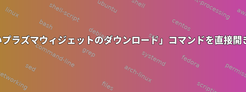 「新しいプラズマウィジェットのダウンロード」コマンドを直接開きます。