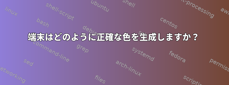 端末はどのように正確な色を生成しますか？