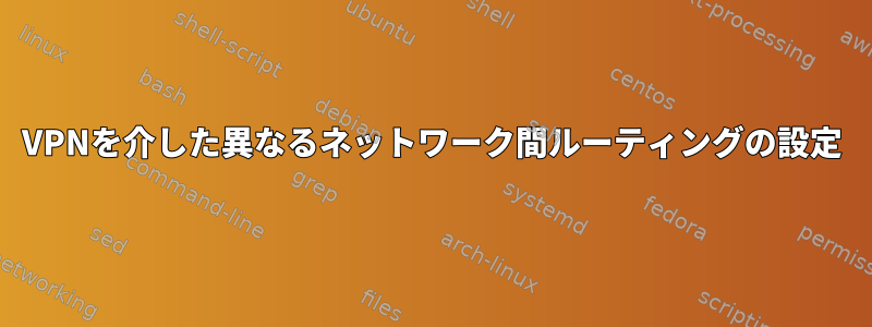 VPNを介した異なるネットワーク間ルーティングの設定