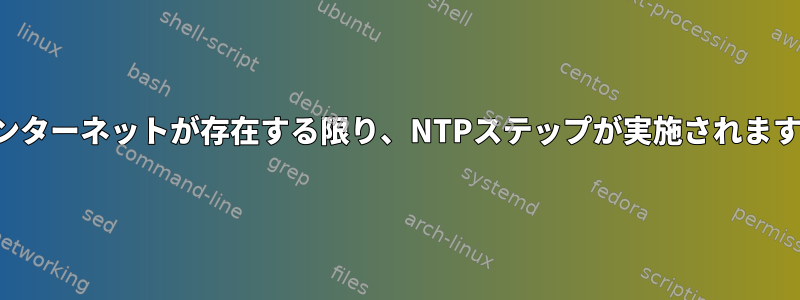 インターネットが存在する限り、NTPステップが実施されます。