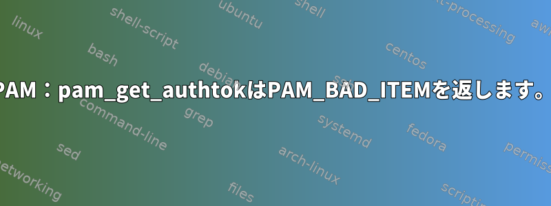 PAM：pam_get_authtokはPAM_BAD_ITEMを返します。