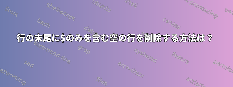 行の末尾に$のみを含む空の行を削除する方法は？