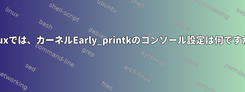 Linuxでは、カーネルEarly_printkのコンソール設定は何ですか？