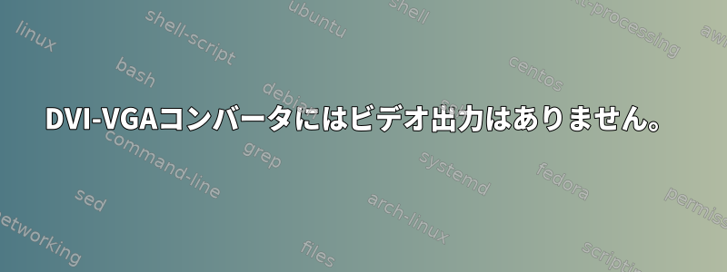 DVI-VGAコンバータにはビデオ出力はありません。