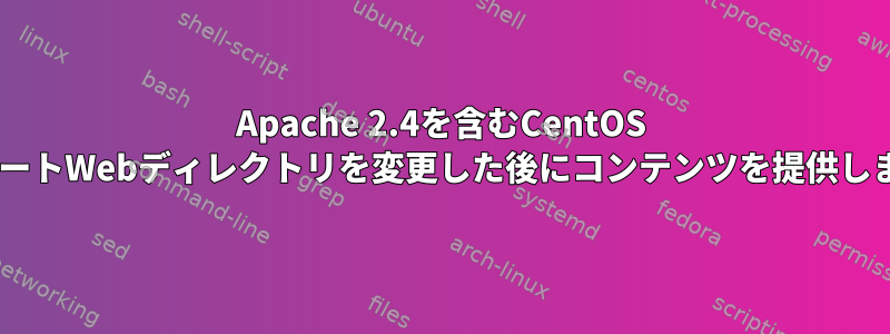 Apache 2.4を含むCentOS 7は、ルートWebディレクトリを変更した後にコンテンツを提供しません。