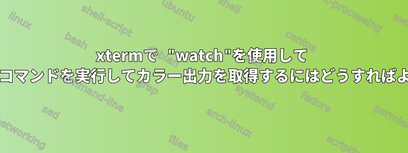 xtermで "watch"を使用して "systemd"コマンドを実行してカラー出力を取得するにはどうすればよいですか？