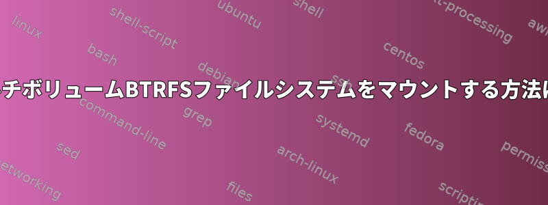 マルチボリュームBTRFSファイルシステムをマウントする方法は？