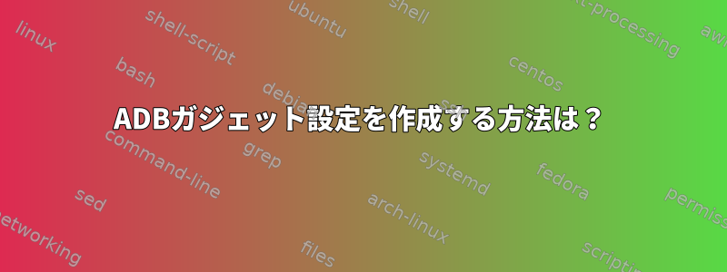 ADBガジェット設定を作成する方法は？