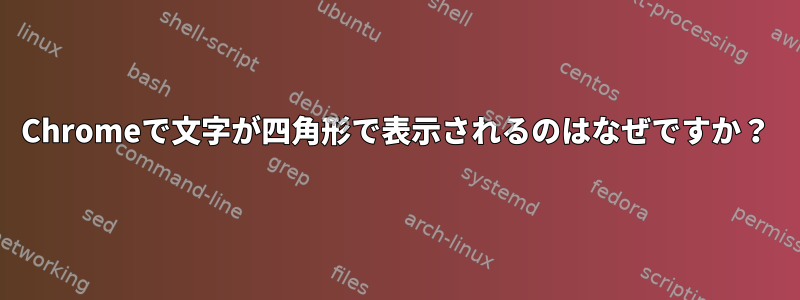 Chromeで文字が四角形で表示されるのはなぜですか？