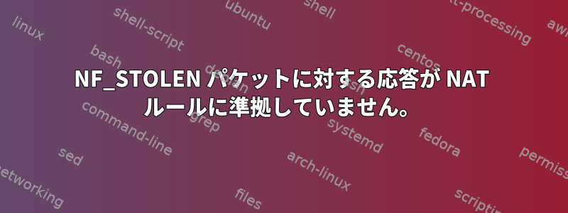 NF_STOLEN パケットに対する応答が NAT ルールに準拠していません。