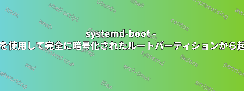 systemd-boot - PopOSスタイルを使用して完全に暗号化されたルートパーティションから起動する方法は？