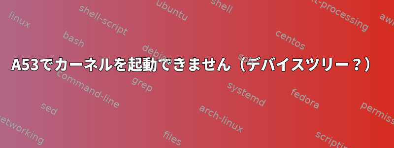 A53でカーネルを起動できません（デバイスツリー？）