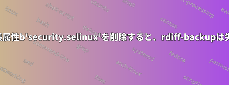 パスから拡張属性b'security.selinux'を削除すると、rdiff-backupは失敗します。