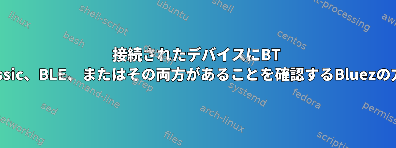 接続されたデバイスにBT Classic、BLE、またはその両方があることを確認するBluezの方法