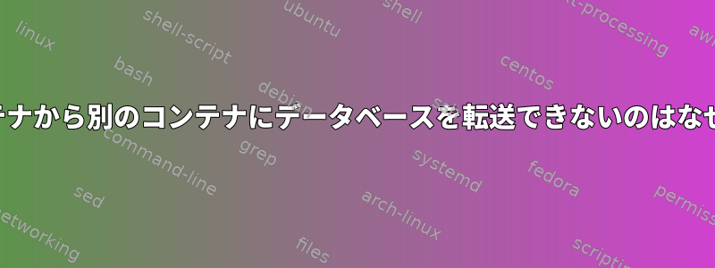 あるコンテナから別のコンテナにデータベースを転送できないのはなぜですか？