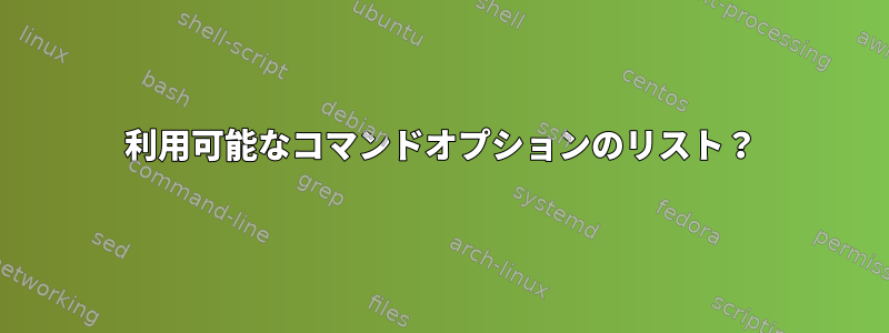 利用可能なコマンドオプションのリスト？