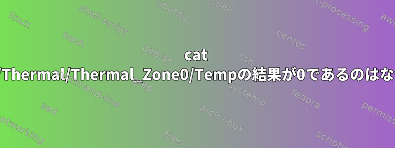 cat /sys/class/Thermal/Thermal_Zone0/Tempの結果が0であるのはなぜですか？